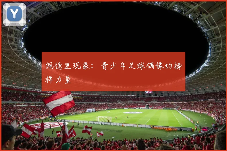 佩德里现象：青少年足球偶像的榜样力量