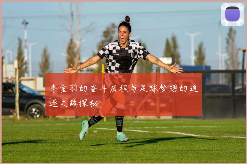 李金羽的奋斗历程与足球梦想的追逐之路探秘