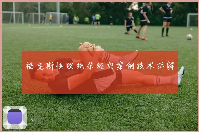 福克斯快攻绝杀经典案例技术拆解
