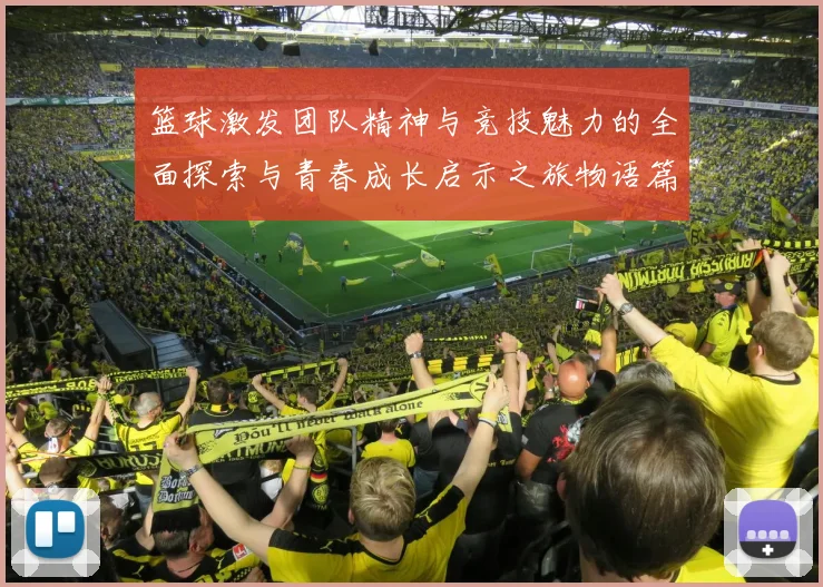 篮球激发团队精神与竞技魅力的全面探索与青春成长启示之旅物语篇
