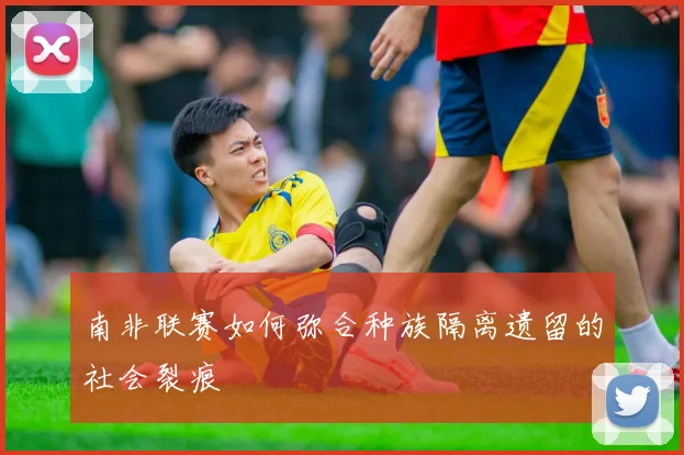南非联赛如何弥合种族隔离遗留的社会裂痕