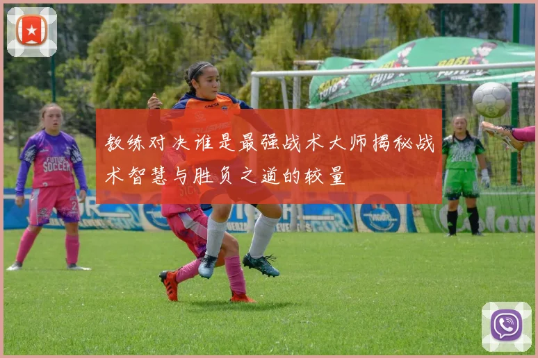 教练对决谁是最强战术大师揭秘战术智慧与胜负之道的较量