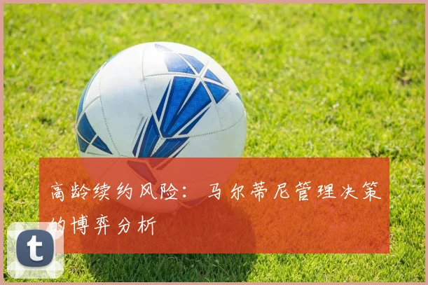 高龄续约风险：马尔蒂尼管理决策的博弈分析